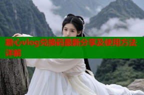 糖心vlog兑换码最新分享及使用方法详解
