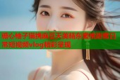 糖心柚子猫携麻豆天美精东蜜桃甜蜜日常短视频vlog精彩呈现