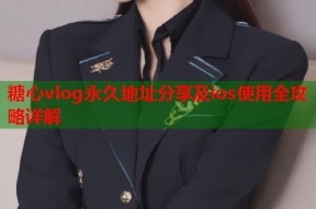 糖心vlog永久地址分享及ios使用全攻略详解