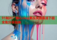 91制片厂糖心vlog果冻资源高清下载全集分享指南