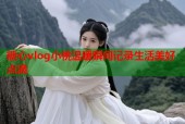 糖心vlog小桃温暖瞬间记录生活美好点滴