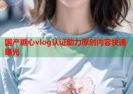 国产糖心vlog认证助力原创内容快速曝光