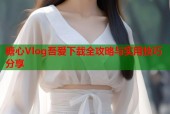 糖心Vlog吾爱下载全攻略与实用技巧分享
