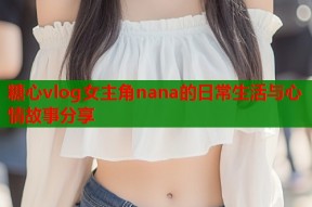 糖心vlog女主角nana的日常生活与心情故事分享