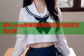 糖心vlog传媒精彩瞬间记录与创意生活分享