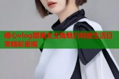 糖心vlog甜美女主角魅力绽放生活日常精彩呈现