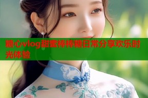 糖心vlog甜蜜棒棒糖日常分享欢乐时光体验