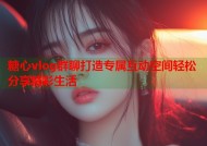 糖心vlog群聊打造专属互动空间轻松分享精彩生活