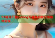 91制片厂糖心Vlog可爱兔甜蜜日常趣味分享