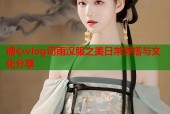 糖心vlog司雨汉服之美日常穿搭与文化分享