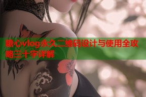 糖心vlog永久二维码设计与使用全攻略三十字详解