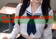 糖心vlog传媒肖悦儿精彩生活记录与创意分享