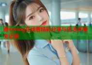 糖心vlog在线看精彩分享与生活点滴全记录