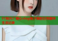 91制片厂糖心vlog柚子猫的日常趣味生活记录