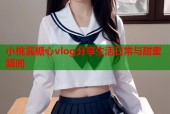 小桃酱糖心vlog分享生活日常与甜蜜瞬间