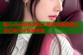 糖心vlog粉色的情人带你发现甜蜜生活记录与分享新体验