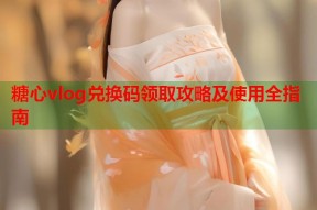糖心vlog兑换码领取攻略及使用全指南