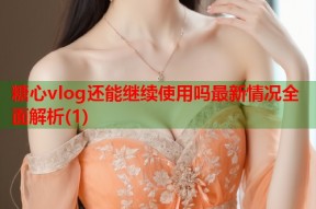 糖心vlog还能继续使用吗最新情况全面解析(1)