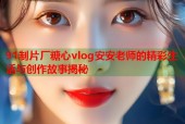91制片厂糖心vlog安安老师的精彩生活与创作故事揭秘