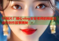 91制片厂糖心vlog安安老师的精彩生活与创作故事揭秘