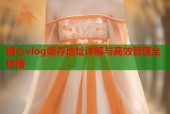 糖心vlog缓存地址详解与高效管理全攻略