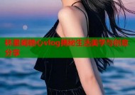 林星阑糖心vlog揭秘生活美学与创意分享