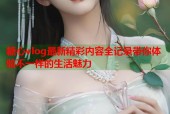 糖心vlog最新精彩内容全记录带你体验不一样的生活魅力