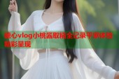 糖心vlog小桃酱取精全记录平家体验精彩呈现