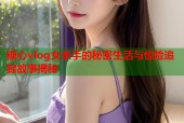 糖心vlog女杀手的秘密生活与惊险追踪故事揭秘
