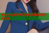 糖心vlog吴梦梦日常生活精彩瞬间合集分享