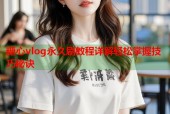 糖心vlog永久刷教程详解轻松掌握技巧秘诀