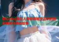糖心vlog绿巨人带你领略生活中的精彩瞬间与感动故事