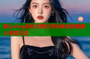 糖心vlog美杜莎网红带你体验明星暖心读信互动