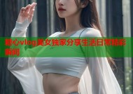 糖心vlog美女独家分享生活日常精彩瞬间