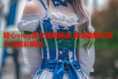 糖心vlog美女视频精选 高清美颜记录生活精彩瞬间