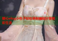 糖心vlog小包子轻松录制编辑分享精彩生活
