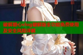 破解糖心vlog破解版全功能免费使用及安全风险详解
