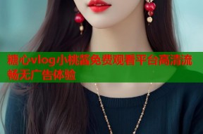 糖心vlog小桃酱免费观看平台高清流畅无广告体验