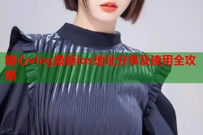 糖心vlog最新ios地址分享及使用全攻略