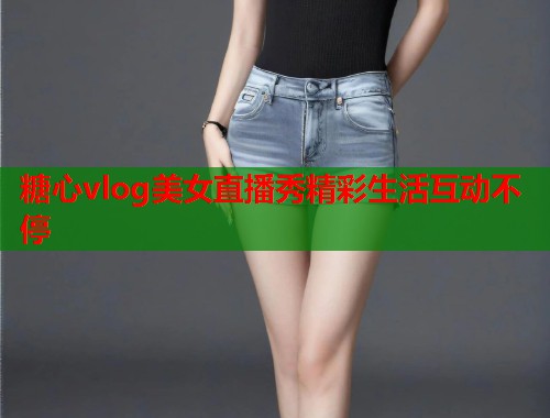 糖心vlog美女直播秀精彩生活互动不停  第1张