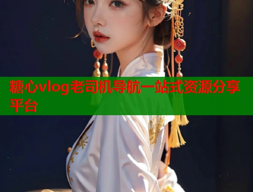 糖心vlog老司机导航一站式资源分享平台  第1张