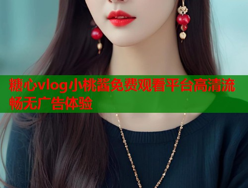 糖心vlog小桃酱免费观看平台高清流畅无广告体验  第1张