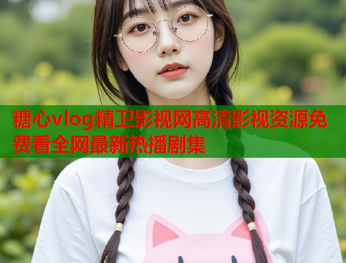 糖心vlog精卫影视网高清影视资源免费看全网最新热播剧集  第2张