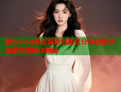 糖心vlog老虎菜原创美食分享轻松学做家常菜秘诀揭秘  第1张