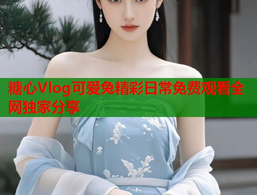 糖心Vlog可爱兔精彩日常免费观看全网独家分享  第1张