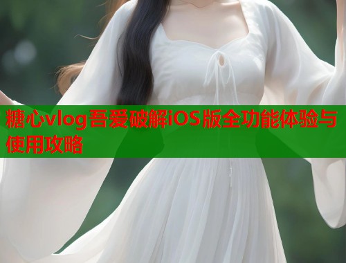 糖心vlog吾爱破解iOS版全功能体验与使用攻略  第2张
