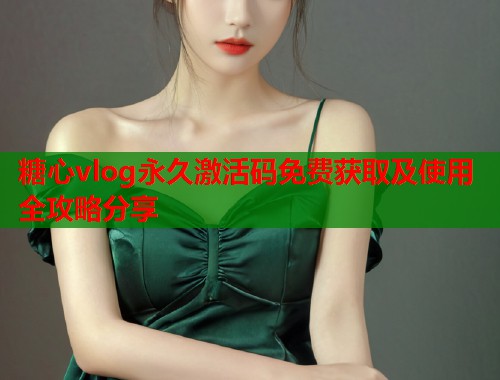 糖心vlog永久激活码免费获取及使用全攻略分享  第1张