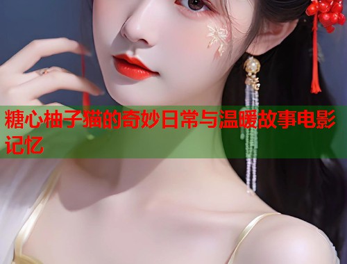 糖心柚子猫的奇妙日常与温暖故事电影记忆  第1张