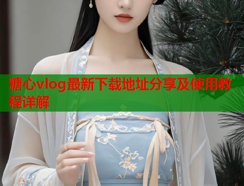糖心vlog最新下载地址分享及使用教程详解  第1张