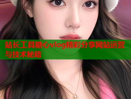 站长工具糖心vlog精彩分享网站运营与技术秘籍  第1张